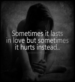 Sometimes it lasts in love but sometimes it hurts instead. ~Adele ...