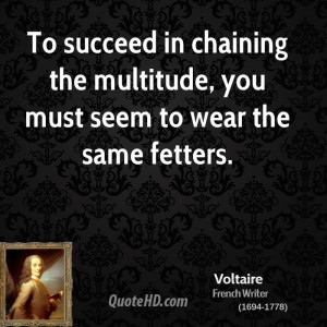 To succeed in chaining the multitude, you must seem to wear the same ...