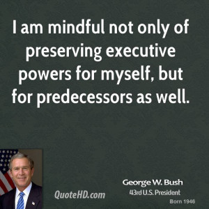 am mindful not only of preserving executive powers for myself, but ...