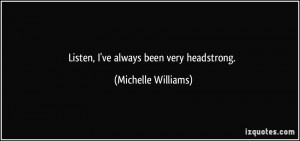 Listen, I've always been very headstrong. - Michelle Williams