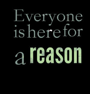 Quotes Picture: everyone is here for a reason
