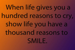 ... to Cry, Show Life You Have a Thousand Reasons to Smile ~ Love Quote
