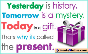Yesterday Is History, Tomorrow Is A Mystery. Today Is A Gift. Thats ...