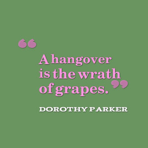 Dorothy Parker Quote - hangover wrath of grapes