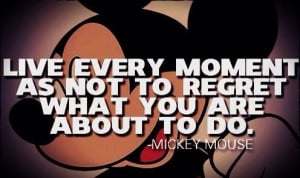 ... moment as not to regret what you are about to do#mickey_mouse_quotes