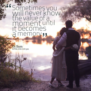 Sometimes you will never know the value of a moment until it becomes a ...