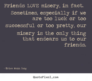 thing that endears us to our friends erica mann jong more love quotes ...