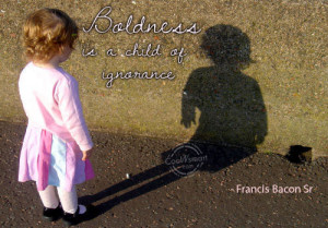 Boldness Quote: Boldness is a child of ignorance –... boldness- (5)