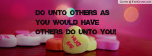 do unto others as you would have others do unto you! , Pictures