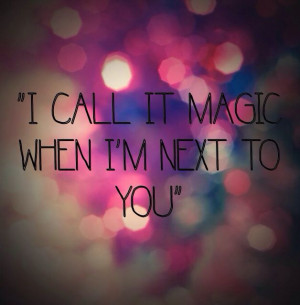 call it magic when I'm next to you 