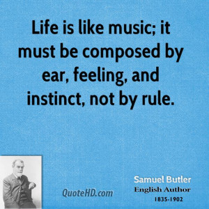 Life is like music; it must be composed by ear, feeling, and instinct ...