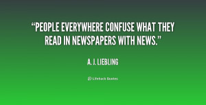 People everywhere confuse what they read in newspapers with news ...