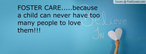 FOSTER CARE.....because a child can never have too many people to love ...