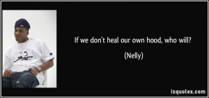 File Name : quote-if-we-don-t-heal-our-own-hood-who-will-nelly-134477 ...