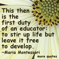 ... : to stir up life but leave it free to develop.”-Maria Montessori