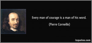 Every man of courage is a man of his word. - Pierre Corneille