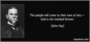 ... come to their own at last,— God is not mocked forever. - John Hay
