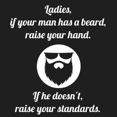 ... , raise your hand. If he doesn't, raise your standards. #beard #quote
