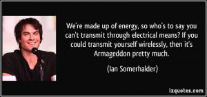 We're made up of energy, so who's to say you can't transmit through ...