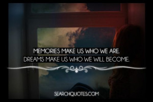 Memories make us who we are. Dreams make us who we will become.