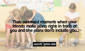That awkward moment when your friends make plans right in front of you ...