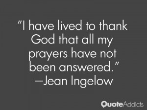 ... God that all my prayers have not been answered.” — Jean Ingelow