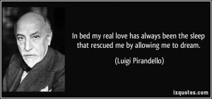 ... the sleep that rescued me by allowing me to dream. - Luigi Pirandello