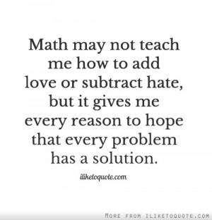 may not teach me how to add love or subtract hate, but it gives me ...