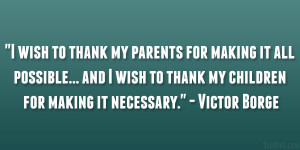 ... wish to thank my children for making it necessary.” – Victor Borge