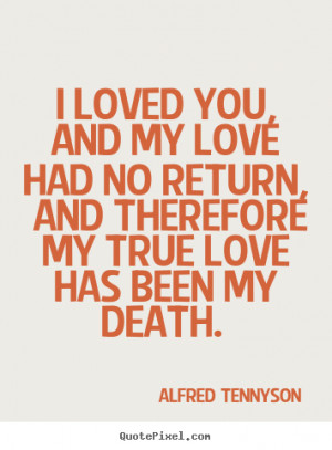 Quotes about love - I loved you, and my love had no return, and ...