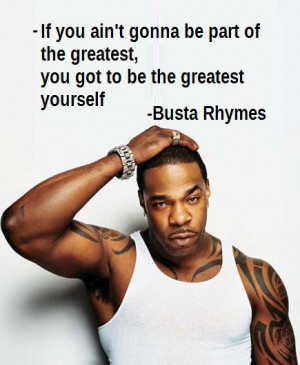 ... the greatest yourself. - Busta Rhymes (Paraphrased 
