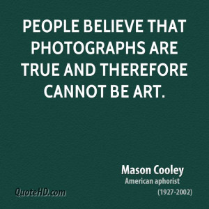 People believe that photographs are true and therefore cannot be art.