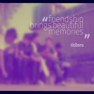 Quotes Picture: friendship brings beautiful memories
