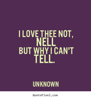 Create picture quotes about love - I love thee not, nell but why i can ...