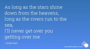 ... as the rivers run to the sea, I'll never get over you getting over me