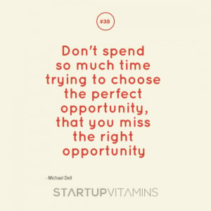 Don’t spend so much time trying to choose the perfect opportunity ...