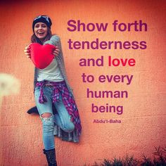 Show forth tenderness and love to every human being.