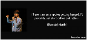 If I ever saw an amputee getting hanged, I'd probably just start ...