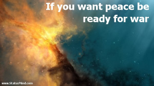 If you want peace be ready for war - Best Quotes - StatusMind.com