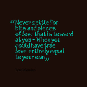 Quotes Picture: never settle for bits and pieces of love that is ...