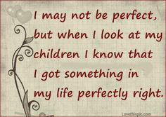 May Not Be Perfect But When I Look At My Children I Know That I Got ...