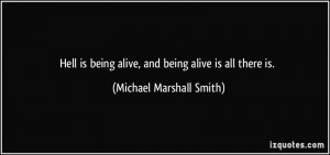 Hell is being alive, and being alive is all there is. - Michael ...