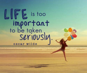 Life is too important to be taken seriously