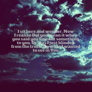 Quotes Picture: i sit here and wonder, now i realize did you mean it ...