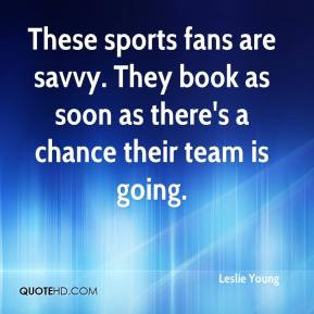Leslie Young - These sports fans are savvy. They book as soon as there ...