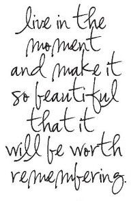 Live in the moment and make it so beautiful that it will be worth ...