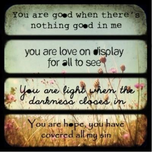 You are good when theres nothing good in me you are love on display ...