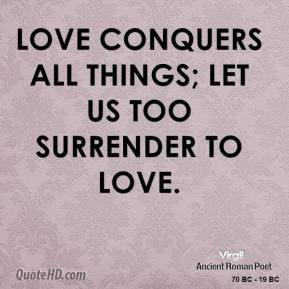 Love conquers all things; let us too surrender to Love. - Virgil