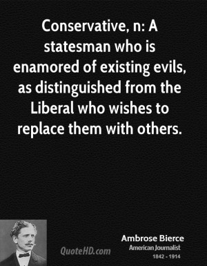 Conservative, n: A statesman who is enamored of existing evils, as ...