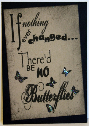 If Nothing Ever Changed There’d Be No Butterflies